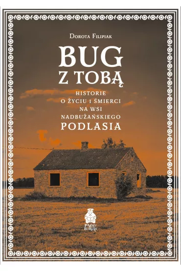 Bug z Tob�. Historie o �yciu i �mierci na wsi nadbu�a�skiego Podlasia - Dorota  Filipiak
