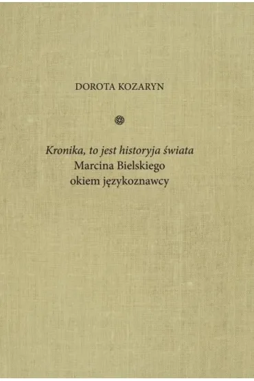 Kronika, to jest historyja �wiata Marcina Bielskiego okiem j�zykoznawcy - Dorota  Kozaryn