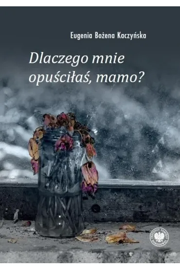 Dlaczego mnie opu�ci�a�, mamo? - Eugenia Bo�ena  Kaczy�ska