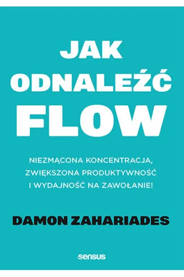 Jak odnale�� FLOW. Niezm�cona koncentracja, zwi�kszona produktywno�� i wydajno�� na zawo�anie! - Damon  Zahariades
