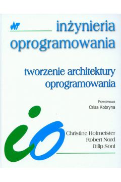 Tworzenie architektury oprogramowania - Christine Hofmeister, Robert Nord, Soni Dilip