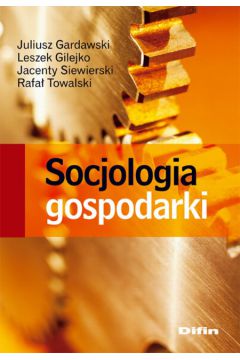 Socjologia gospodarki - Gardawski Juliusz, Gilejko Leszek, Siewierski Jacenty, Towarski Rafa� - Jacenty Siewierski, Juliusz Gardawski, Leszek Gilejko, Rafa� Towarski
