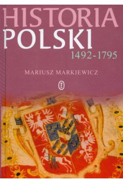 Historia Polski Nowo�ytnej 1492-1795 - Markiewicz Mariusz - Mariusz Markiewicz