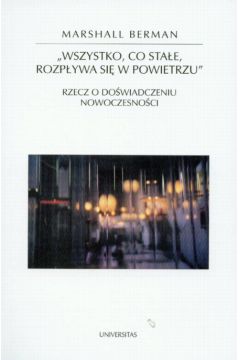 Wszystko, co stale, rozp�ywa si� w powietrzu. Rzecz o do�wiadczeniu nowoczesno�ci - Berman Marshall - Marshall Berman