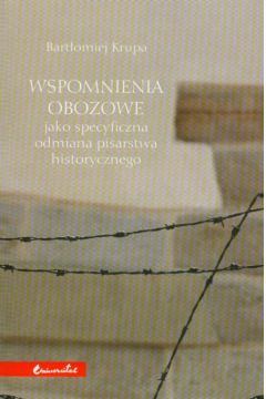 Wspomnienia obozowe jako specyficzna odmiana pisarstwa historycznego - Krupa Bart�omiej - Bart�omiej Krupa