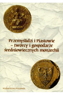 Przemy�lidzi i Piastowie tw�rcy i gospodarze �redniowiecznych monarchii - Dobosz J�zef (red.) - J�zef Dobosz