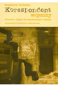 Korespondent wojenny Ofiarnik i ofiara we wsp�czesnym �wiecie - Hodalska Magdalena - Magdalena Hodalska