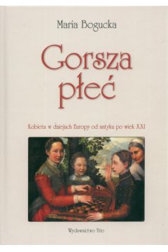 Gorsza p�e� Kobieta w dziejach Europy od antyku po wiek XXI - Bogucka Maria - Maria Bogucka