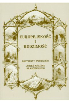 Europejsko�� i rodzimo�� Horyzonty tw�rczo�ci J�zefa Ignacego Kraszewskiego - Tomasz Sobieraj, Wies�aw Ratajczak