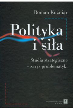 Polityka i si�a studia strategiczne zarys problematyki - Ku�niar Roman