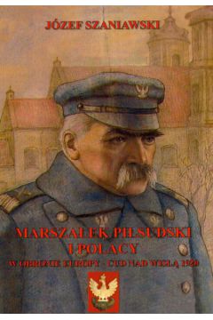 Marsza�ek Pi�sudski i Polacy w obronie Europy Cud nad Wis�� 1920 - Szaniawski J�zef - J�zef Szaniawski