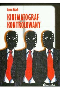 Kinematograf kontrolowany Cenzura filmowa w kraju socjalistycznym i demokratycznym PRL i USA analiza socjologiczna - Misiak Anna - Anna Misiak