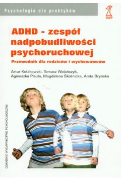 ADHD zesp� nadpobudliwo�ci psychoruchowej - Ko�akowski Artur, Wola�czyk Tomasz, Pisula Agnieszka, Skotnicka Magdalena - Agnieszka Pisula, Artur Ko�akowski, Magdalena Skotnicka, Tomasz Wola�czyk