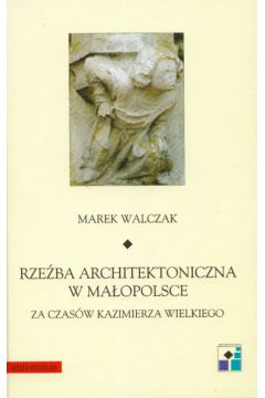 Rze�ba architektoniczna w Ma�opolsce za czas�w Kazimierza Wielkiego - Walczak Marek - Marek Walczak