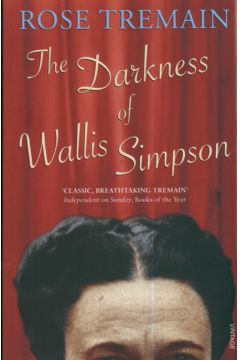 The Darkness of Wallis Simpson - Tremain Rose - Rose Tremain