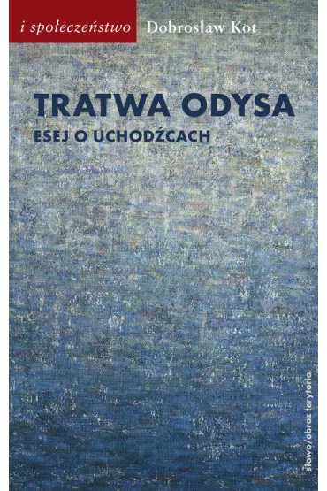 Tratwa Odysa. Esej o uchod�cach - Dobros�aw Kot