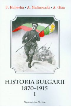 Historia Bu�garii 1870-1915 materia�y �r�d�owe z komentarzami t.1 - Rubacha Jaros�aw, Malinowski Andrzej, Giza Antoni - Andrzej Malinowski, Antoni Giza, Jaros�aw Rubacha