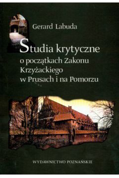 Studia krytyczne o pocz�tkach Zakonu Krzy�ackiego w Prusach i na Pomorzu - Labuda Gerard - Gerard Labuda