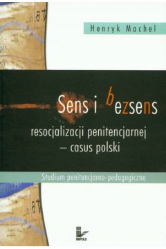 Sens i bezsens resocjalizacji penitencjarnej - casus polski - Machel Henryk - Henryk Machel