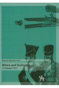 Bitwa pod Kaliszem 13 lutego 1813 - Baranowski Marcin - Marcin Baranowski