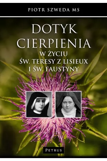 Dotyk cierpienia w �yciu �w. Teresy z Lisieux i �w. Faustyny - Piotr Szweda