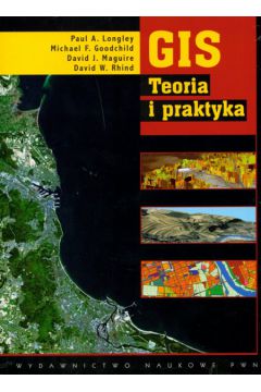 GIS Teoria i praktyka - Longley Paul A., Goodchild Michael F., Maguire David J., Rhind David W. - Paul A. Longley, Michael F. Goodchild, David J. Maguire, David W. Rhind