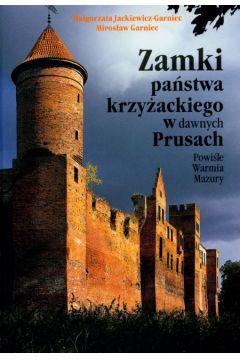Zamki pa�stwa krzy�ackiego w dawnych Prusach - Jackiewicz-Garniec Ma�gorzata, Garniec Miros�aw - Ma�gorzata Jackiewicz-Garniec, Miros�aw Garniec