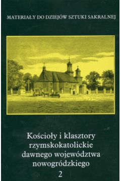 Ko�cio�y i klasztory rzymskokatolickie dawnego wojew�dztwa nowogr�dzkiego - Maria Ka�amajska-Saeed