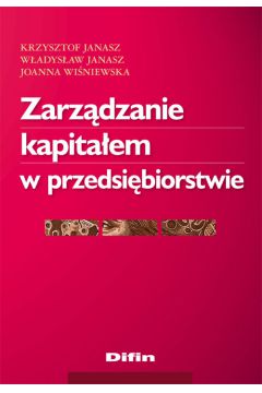 Zarz�dzanie kapita�em w przedsi�biorstwie - Janasz Krzysztof, Janasz W�adys�aw, Wi�niewska Joanna - Joanna Wi�niewska, Krzysztof Janasz