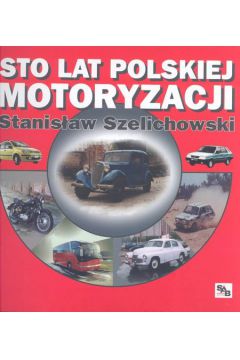 Sto lat polskiej motoryzacji - Szelichowski Stanis�aw - Stanis�aw Szelichowski