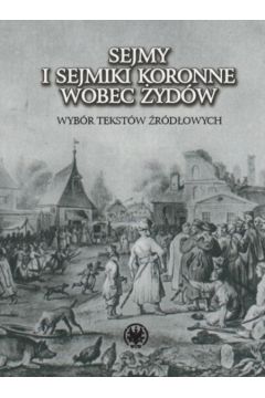 Sejmy i sejmiki koronne wobec �yd�w. Wyb�r tekst�w �r�d�owych - Anna Micha�owska-Mycielska