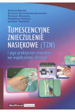 Tumescencyjne znieczulenie nasi�kowe i jego praktyczne znaczenie we wsp�czesnej chirurgii - Andrzej Bieniek, Krystyna Orzechowska-Juzwenko, Jaros�aw Terpi�ski, Krystyna G�owacka, Magdalena Hurkacz
