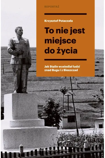 To nie jest miejsce do �ycia. Stalinowskie wysiedlenia znad Bugu i z Bieszczad�w. Du�e Litery - Krzysztof Potacza�a