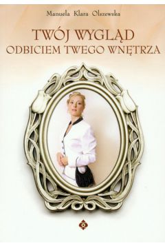 Tw�j wygl�d odbiciem Twego wn�trza - Olszewska Manuela Klara - Manuela Klara Olszewska