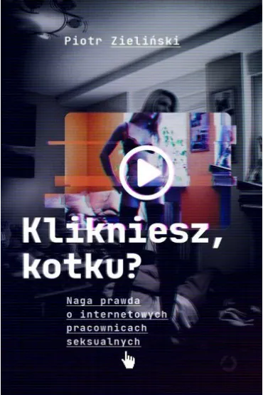 Klikniesz, kotku? Naga prawda o internetowych pracownicach seksualnych - Piotr Zieli�ski