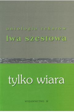Tylko wiara. Antologia tekst�w - Szestow Lew - Lew Szestow