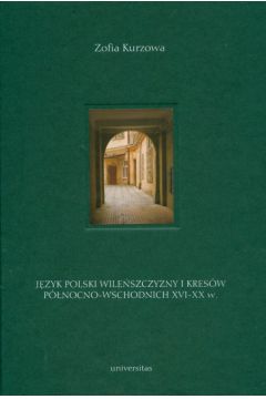 J�zyk polski Wile�szczyzny i Kres�w P�nocno-Wschodnich XVI-XX wieku - Kurzowa Zofia - Zofia Kurzowa