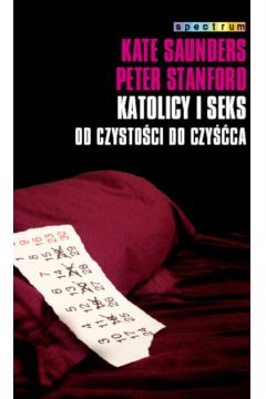 Katolicy i seks. Od czysto�ci do czy��ca - Saunders Kate, Stanford Peter - Kate Saunders, Stanford Peter