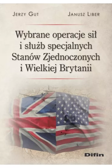 Wybrane operacje si� i s�u�b specjalnych Stan�w Zjednoczonych i Wielkiej Brytanii - Jerzy Gut, Janusz Liber