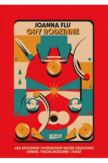 Gry rodzinne. Jak my�lenie systemowe mo�e uratowa� ciebie, twoj� rodzin� i �wiat - Joanna  Flis