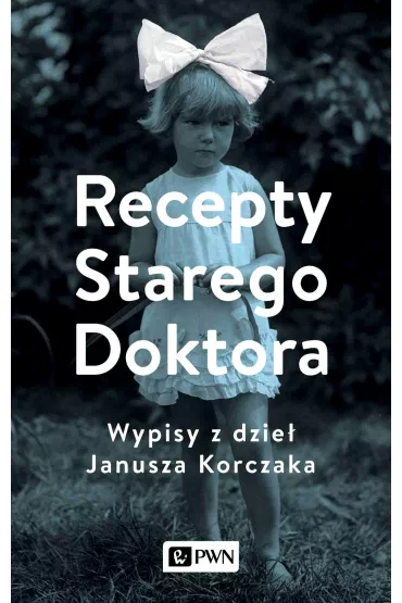 Recepty Starego Doktora. Wypisy z dzie� Janusza Korczaka - Agnieszka Zgrzywa