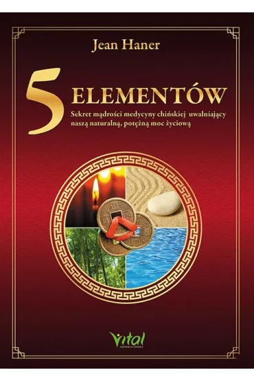 5 element�w - sekret m�dro�ci medycyny chi�skiej uwalniaj�cy nasz� naturaln�, pot�n� moc �yciow� - Jean Haner