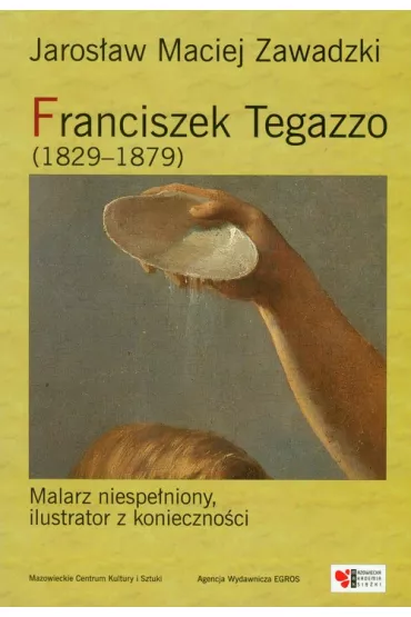 Franciszek Tegazzo (1829-1879). Malarz niespe�niony, ilustrator z konieczno�ci - Jaros�aw Maciej Zawadzki
