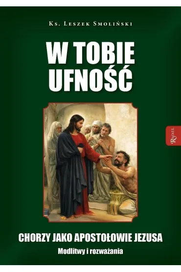 W Tobie ufno��. Chorzy jako aposto�owie Jezusa. Modlitwy i rozwa�ania - Leszek Smoli�ski
