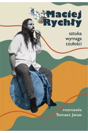 Maciej Rych�y. Sztuka wymaga czu�o�ci - Maciej Rych�y, Tomasz Janas