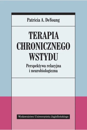 Terapia chronicznego wstydu perspektywa relacyjna i neurobiologiczna - Patricia A DeYoung