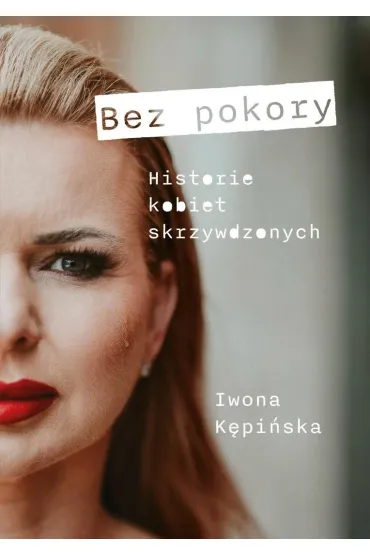 Bez pokory. Historie kobiet skrzywdzonych - Iwona  K�pi�ska