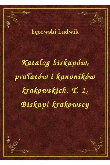 eBook Katalog biskup�w, pra�at�w i kanonik�w krakowskich. T. 1, Biskupi krakowscy epub - Ludwik ��towski