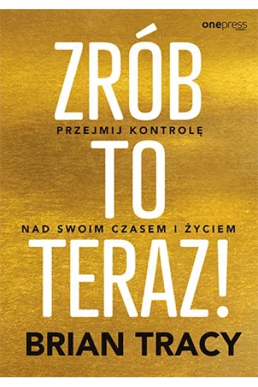 Zr�b to teraz! Przejmij kontrol� nad swoim czasem i �yciem - Brian Tracy