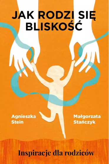 Jak rodzi si blisko. Inspiracje dla rodzicw - Agnieszka Stein, Magorzata Staczyk